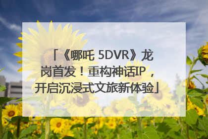 《哪吒 5DVR》龙岗首发！重构神话IP，开启沉浸式文旅新体验