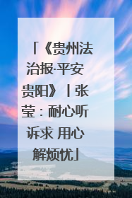 《贵州法治报·平安贵阳》丨张莹：耐心听诉求 用心解烦忧