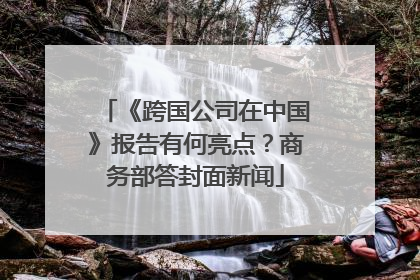 《跨国公司在中国》报告有何亮点？商务部答封面新闻