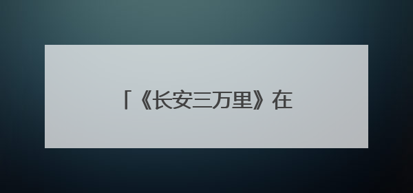 《长安三万里》在台热映，闽南乡音唤醒盛唐记忆！