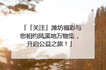 「关注」潍坊福彩与您相约凤溪地万物集，开启公益之旅！