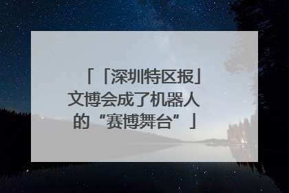 「深圳特区报」文博会成了机器人的“赛博舞台”