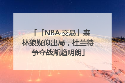 「NBA·交易」森林狼疑似出局，杜兰特争夺战渐趋明朗