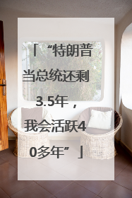 “特朗普当总统还剩3.5年，我会活跃40多年”