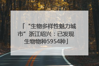 “生物多样性魅力城市”浙江绍兴：已发现生物物种5954种