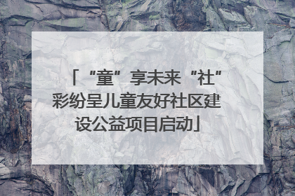 “童”享未来“社”彩纷呈儿童友好社区建设公益项目启动
