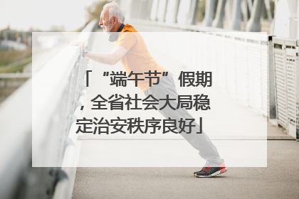 “端午节”假期，全省社会大局稳定治安秩序良好