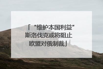 “维护本国利益” 斯洛伐克或将阻止欧盟对俄制裁