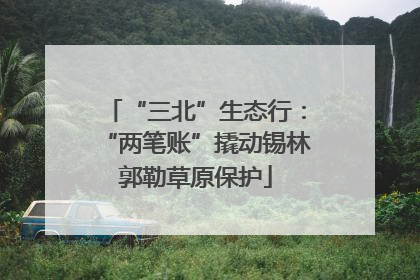“三北”生态行：“两笔账”撬动锡林郭勒草原保护