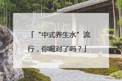 “中式养生水”流行，你喝对了吗？