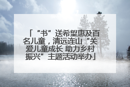 “书”送希望惠及百名儿童，清远连山“关爱儿童成长 助力乡村振兴”主题活动举办