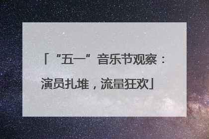“五一”音乐节观察：演员扎堆，流量狂欢
