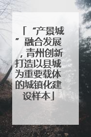 “产景城”融合发展，青州创新打造以县城为重要载体的城镇化建设样本