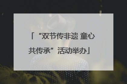“双节传非遗 童心共传承”活动举办
