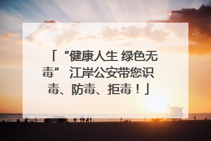 “健康人生 绿色无毒” 江岸公安带您识毒、防毒、拒毒！