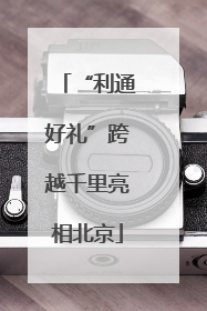 “利通好礼”跨越千里亮相北京