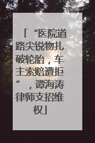 “医院道路尖锐物扎破轮胎，车主索赔遭拒”，谭海涛律师支招维权