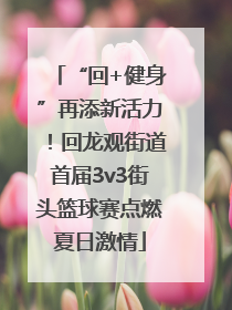 “回+健身”再添新活力！回龙观街道首届3v3街头篮球赛点燃夏日激情
