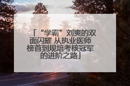 “学霸”刘爽的双面闪耀 从执业医师榜首到规培考核冠军的进阶之路