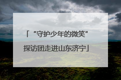 “守护少年的微笑” 探访团走进山东济宁