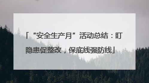 “安全生产月”活动总结：盯隐患促整改，保底线强防线