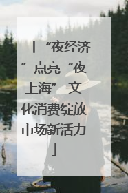 “夜经济”点亮“夜上海” 文化消费绽放市场新活力
