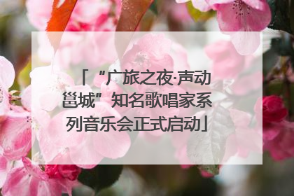 “广旅之夜·声动邕城”知名歌唱家系列音乐会正式启动
