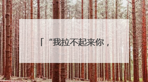 “我拉不起来你，但我拉得住你！”