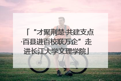 “才聚荆楚·共建支点·百县进百校联万企”走进长江大学文理学院