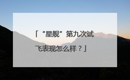 “星舰”第九次试飞表现怎么样？