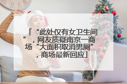 “此处仅有女卫生间”，网友质疑南京一商场“大面积取消男厕”，商场最新回应