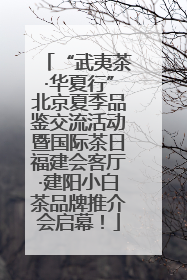 “武夷茶·华夏行”北京夏季品鉴交流活动暨国际茶日福建会客厅·建阳小白茶品牌推介会启幕！