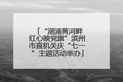 “潮涌黄河畔 红心映党旗”滨州市直机关庆“七一”主题活动举办