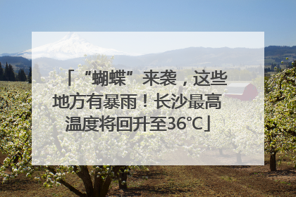 “蝴蝶”来袭，这些地方有暴雨！长沙最高温度将回升至36℃