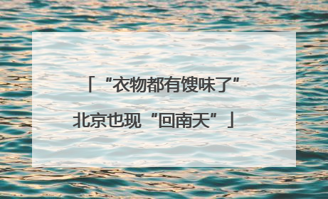“衣物都有馊味了”北京也现“回南天”