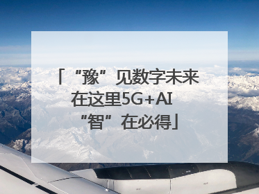 “豫”见数字未来 在这里5G+AI“智”在必得