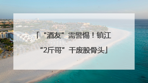 “酒友”需警惕！镇江“2斤哥”干废股骨头