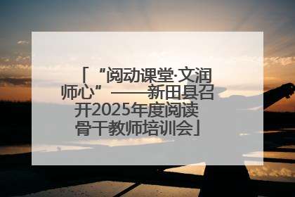 “阅动课堂·文润师心”——新田县召开2025年度阅读骨干教师培训会