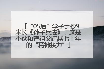 “05后”学子手抄9米长《孙子兵法》，这是小伙和曾祖父跨越七十年的“精神接力”