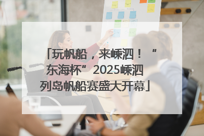 玩帆船，来嵊泗！“东海杯”2025嵊泗列岛帆船赛盛大开幕