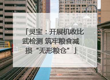 灵宝：开展机收比武检测 筑牢粮食减损“无形粮仓”