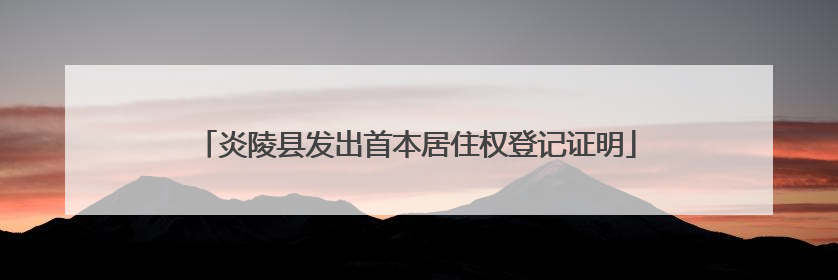 炎陵县发出首本居住权登记证明