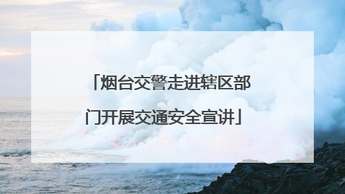 烟台交警走进辖区部门开展交通安全宣讲