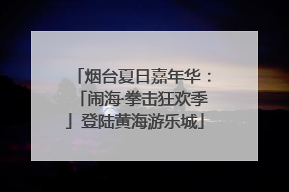 烟台夏日嘉年华：「闹海·拳击狂欢季」登陆黄海游乐城