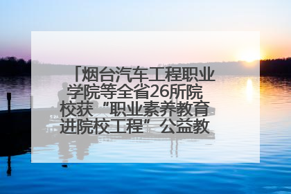 烟台汽车工程职业学院等全省26所院校获“职业素养教育进院校工程”公益教学点集中授牌