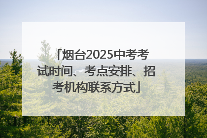 烟台2025中考考试时间、考点安排、招考机构联系方式