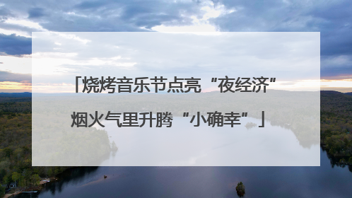 烧烤音乐节点亮“夜经济” 烟火气里升腾“小确幸”