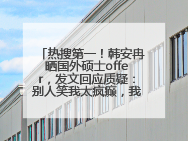 热搜第一！韩安冉晒国外硕士offer，发文回应质疑：别人笑我太疯癫，我笑别人看不穿