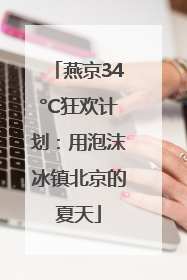燕京34°C狂欢计划：用泡沫冰镇北京的夏天