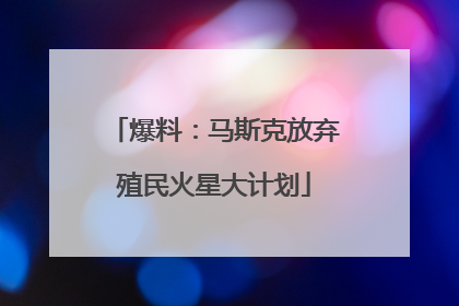 爆料：马斯克放弃殖民火星大计划